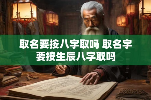 取名要按八字取吗 取名字要按生辰八字取吗