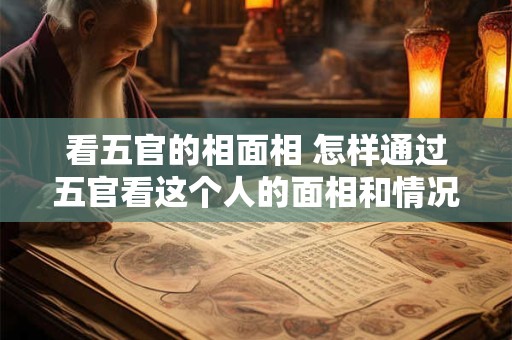 看五官的相面相 怎样通过五官看这个人的面相和情况