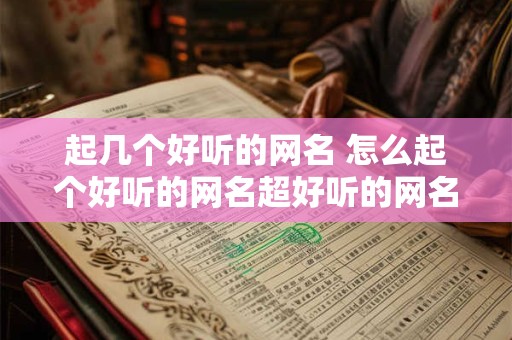 起几个好听的网名 怎么起个好听的网名超好听的网名大全