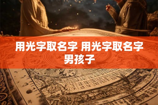 用光字取名字 用光字取名字男孩子