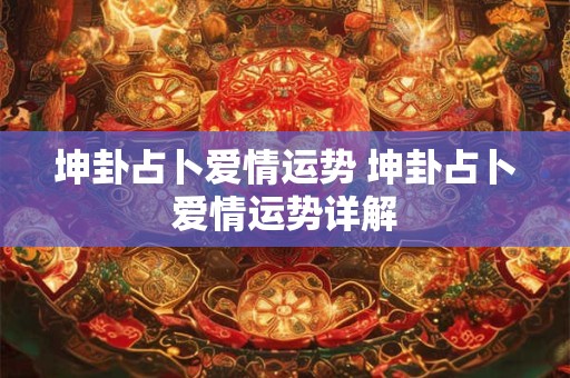 坤卦占卜爱情运势 坤卦占卜爱情运势详解