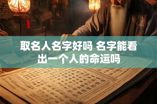 取名人名字好吗 名字能看出一个人的命运吗 取名人名字好吗 名字能看出一个人的命运吗