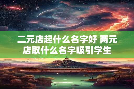 二元店起什么名字好 两元店取什么名字吸引学生