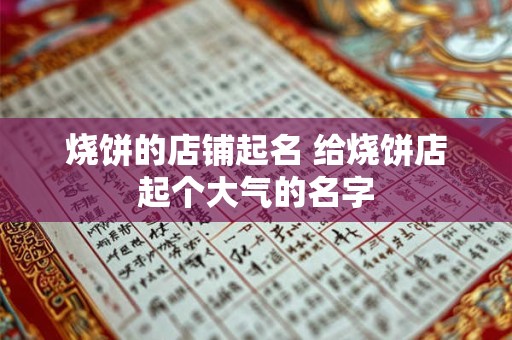 详细阅读:烧饼的店铺起名 给烧饼店起个大气的名字 烧饼的店铺起名 给烧饼店起个大气的名字