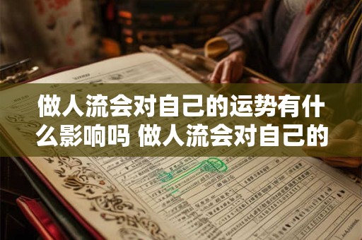 做人流会对自己的运势有什么影响吗 做人流会对自己的运势有什么影响吗女生