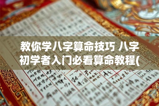 教你学八字算命技巧 八字初学者入门必看算命教程(初学者一定要看!)