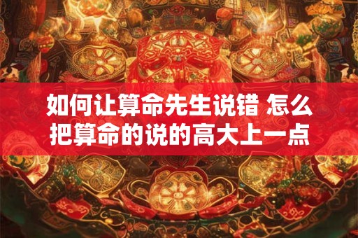 如何让算命先生说错 怎么把算命的说的高大上一点