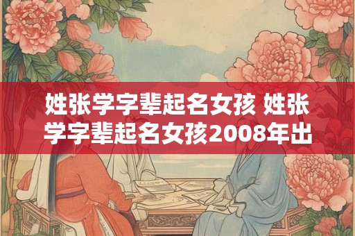 姓张学字辈起名女孩 姓张学字辈起名女孩2008年出生