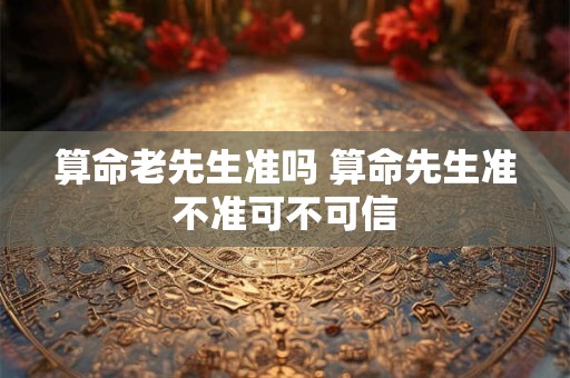 算命老先生准吗 算命先生准不准可不可信