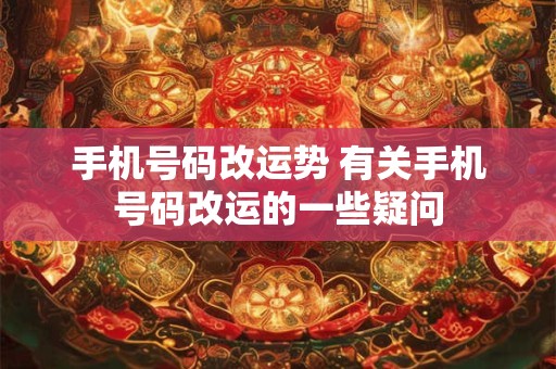 手机号码改运势 有关手机号码改运的一些疑问