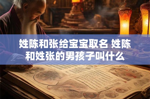 姓陈和张给宝宝取名 姓陈和姓张的男孩子叫什么