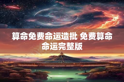 算命免费命运造批 免费算命命运完整版