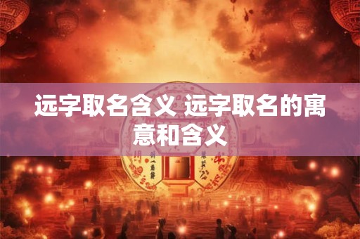 远字取名含义 远字取名的寓意和含义