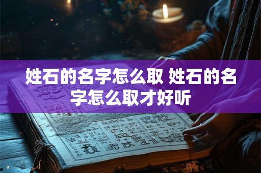 姓石的名字怎么取 姓石的名字怎么取才好听