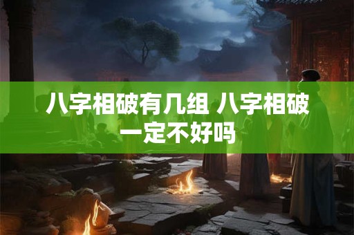 八字相破有几组 八字相破一定不好吗
