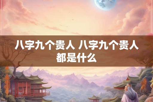 八字九个贵人 八字九个贵人都是什么