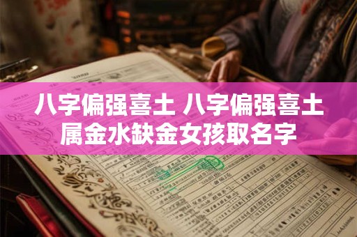 八字偏强喜土 八字偏强喜土属金水缺金女孩取名字