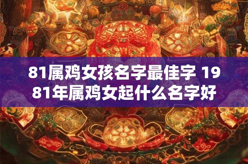 81属鸡女孩名字最佳字 1981年属鸡女起什么名字好