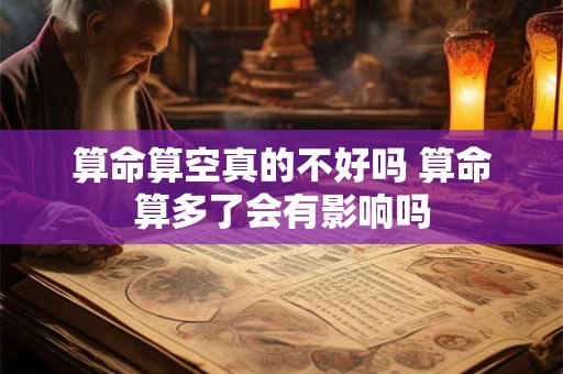 算命算空真的不好吗 算命算多了会有影响吗