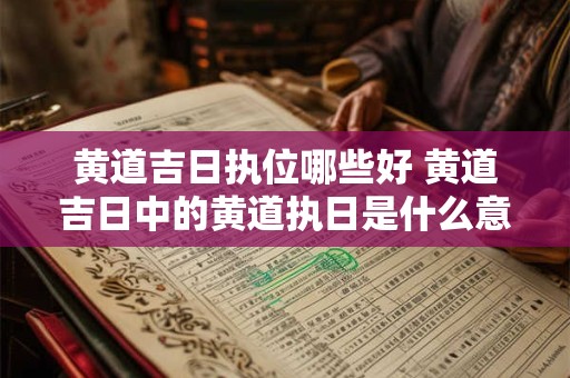 黄道吉日执位哪些好 黄道吉日中的黄道执日是什么意思