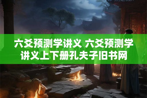 六爻预测学讲义 六爻预测学讲义上下册孔夫子旧书网