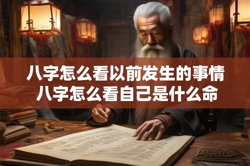 八字怎么看以前发生的事情 八字怎么看自己是什么命格
