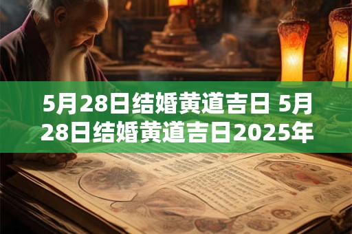 5月28日结婚黄道吉日 5月28日结婚黄道吉日2025年