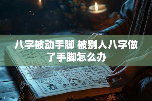 八字被动手脚 被别人八字做了手脚怎么办