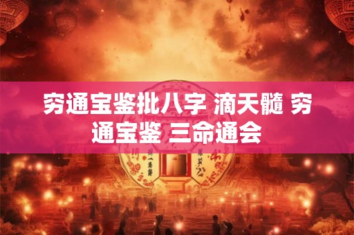 穷通宝鉴批八字 滴天髓 穷通宝鉴 三命通会