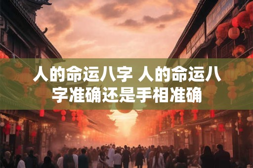 人的命运八字 人的命运八字准确还是手相准确
