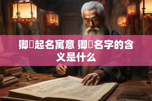 卿玥起名寓意 卿玥名字的含义是什么