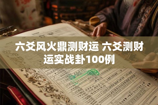 六爻风火鼎测财运 六爻测财运实战卦100例