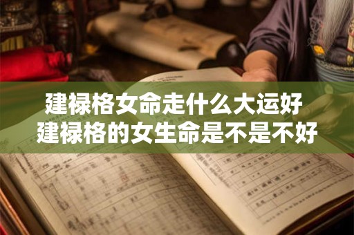 建禄格女命走什么大运好 建禄格的女生命是不是不好