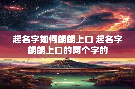起名字如何朗朗上口 起名字朗朗上口的两个字的