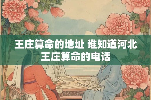 王庄算命的地址 谁知道河北王庄算命的电话