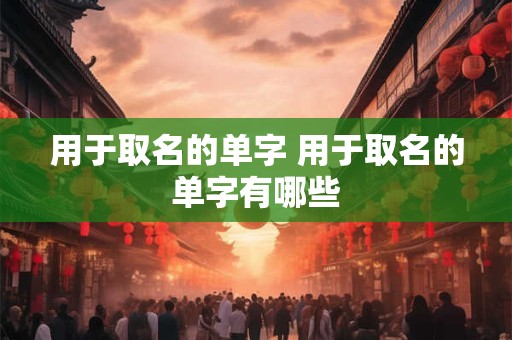 用于取名的单字 用于取名的单字有哪些