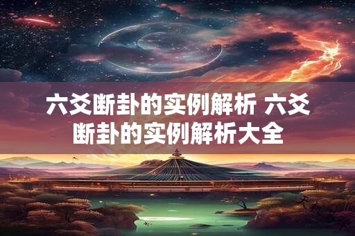 六爻断卦的实例解析 六爻断卦的实例解析大全