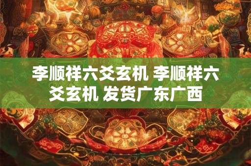 李顺祥六爻玄机 李顺祥六爻玄机 发货广东广西
