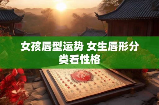 女孩唇型运势 女生唇形分类看性格