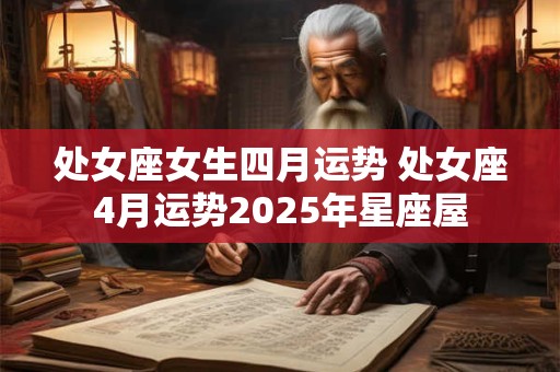 处女座女生四月运势 处女座4月运势2025年星座屋