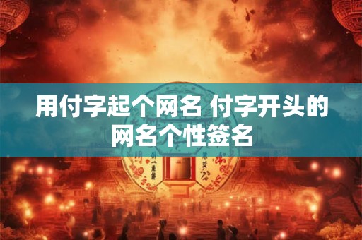 用付字起个网名 付字开头的网名个性签名