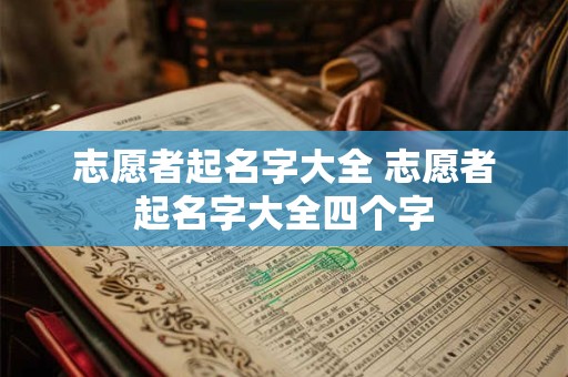 志愿者起名字大全 志愿者起名字大全四个字