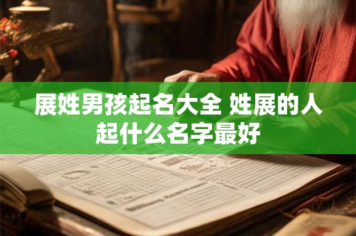 展姓男孩起名大全 姓展的人起什么名字最好