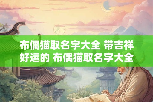 布偶猫取名字大全 带吉祥好运的 布偶猫取名字大全 带吉祥好运的两个字