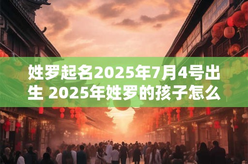 姓罗起名2025年7月4号出生 2025年姓罗的孩子怎么取名