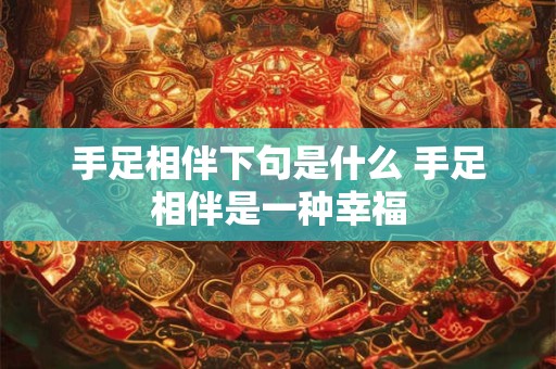 手足相伴下句是什么 手足相伴是一种幸福