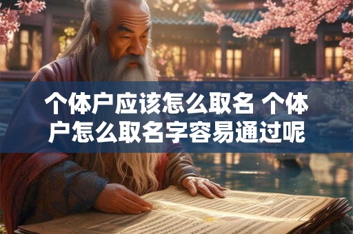 个体户应该怎么取名 个体户怎么取名字容易通过呢