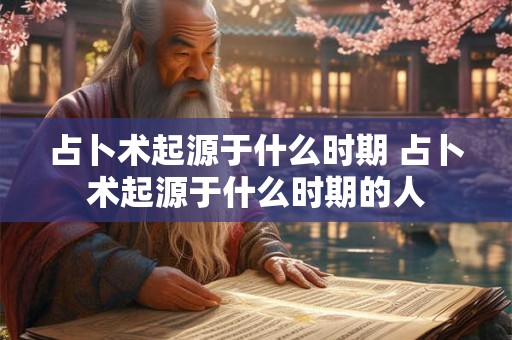 占卜术起源于什么时期 占卜术起源于什么时期的人