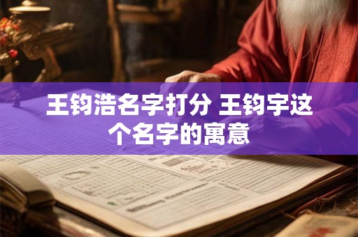 王钧浩名字打分 王钧宇这个名字的寓意