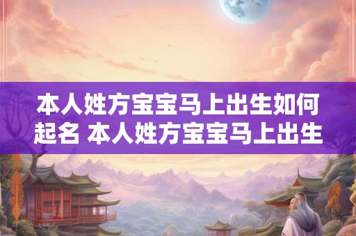 本人姓方宝宝马上出生如何起名 本人姓方宝宝马上出生如何起名字